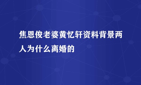 焦恩俊老婆黄忆轩资料背景两人为什么离婚的