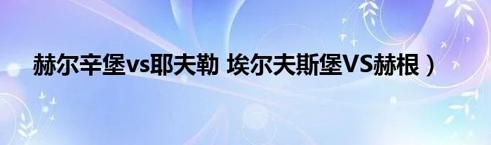 赫尔辛堡vs耶夫勒 埃尔夫斯堡VS赫根）