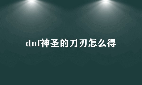 dnf神圣的刀刃怎么得