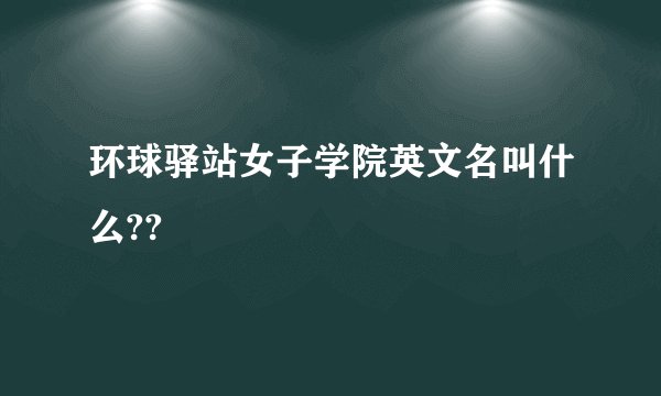环球驿站女子学院英文名叫什么??