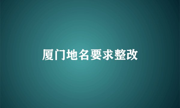 厦门地名要求整改
