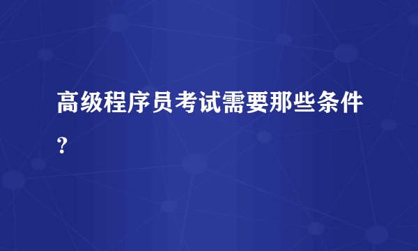 高级程序员考试需要那些条件？