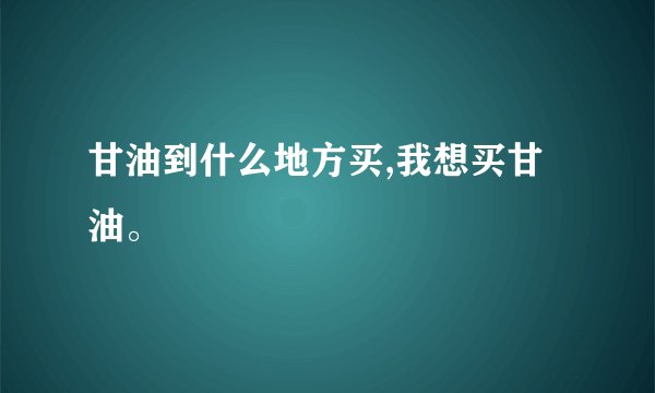 甘油到什么地方买,我想买甘油。