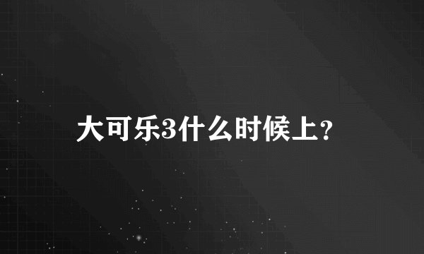 大可乐3什么时候上？