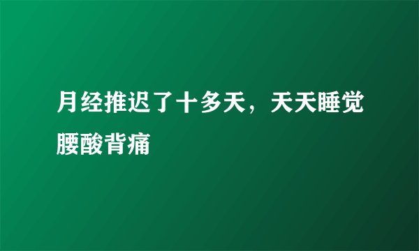 月经推迟了十多天，天天睡觉腰酸背痛