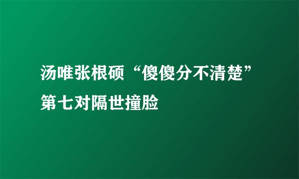汤唯张根硕“傻傻分不清楚”第七对隔世撞脸