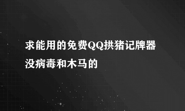 求能用的免费QQ拱猪记牌器没病毒和木马的