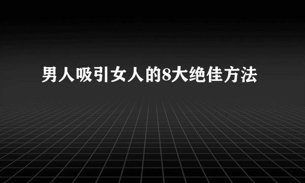 男人吸引女人的8大绝佳方法