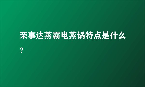 荣事达蒸霸电蒸锅特点是什么？
