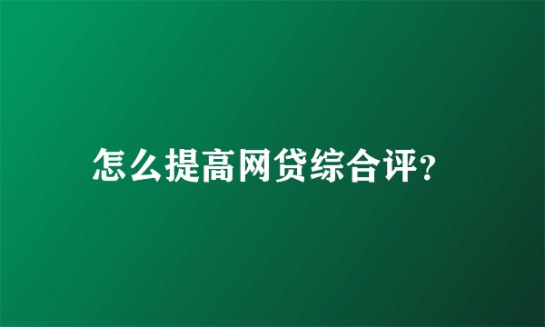 怎么提高网贷综合评？