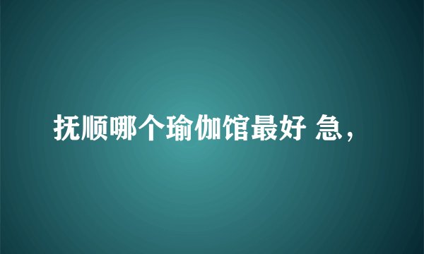 抚顺哪个瑜伽馆最好 急，
