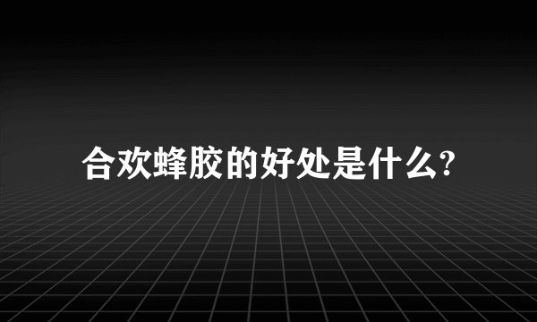合欢蜂胶的好处是什么?