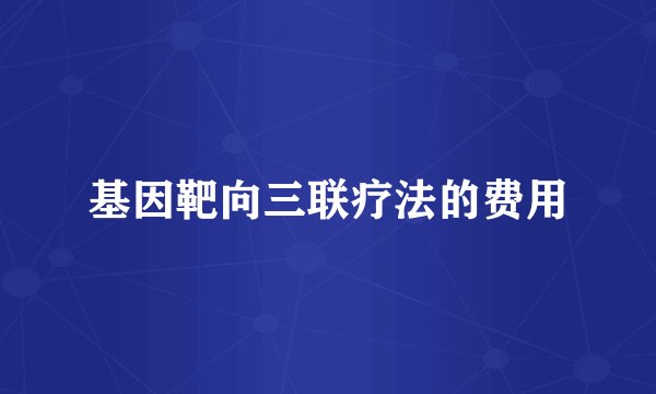 基因靶向三联疗法的费用