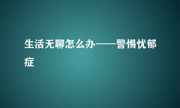 生活无聊怎么办——警惕忧郁症