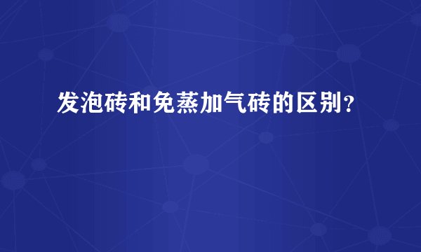 发泡砖和免蒸加气砖的区别？