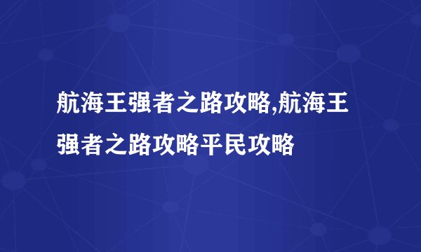 航海王强者之路攻略,航海王强者之路攻略平民攻略