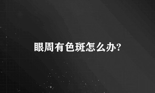 眼周有色斑怎么办?