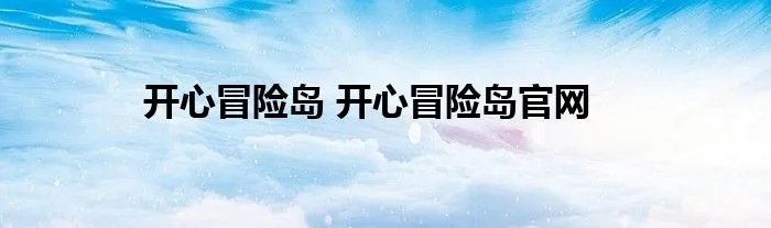 开心冒险岛 开心冒险岛官网