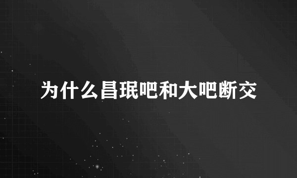 为什么昌珉吧和大吧断交