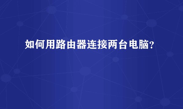 如何用路由器连接两台电脑？