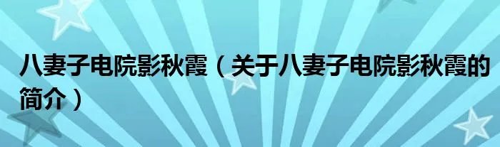 八妻子电院影秋霞（关于八妻子电院影秋霞的简介）