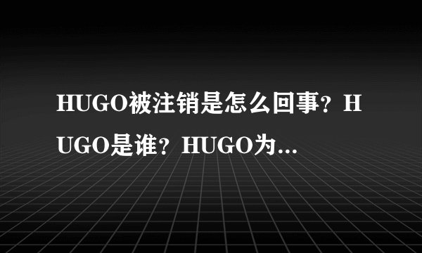 HUGO被注销是怎么回事？HUGO是谁？HUGO为什么被注销？