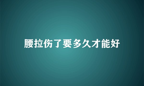 腰拉伤了要多久才能好