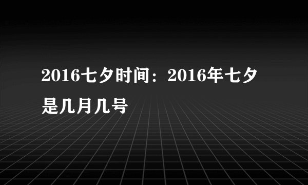 2016七夕时间:2016年七夕是几月几号