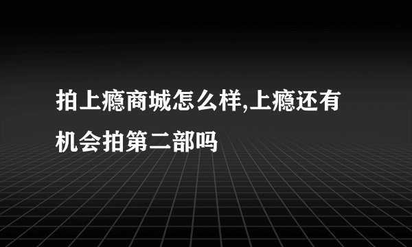 拍上瘾商城怎么样,上瘾还有机会拍第二部吗