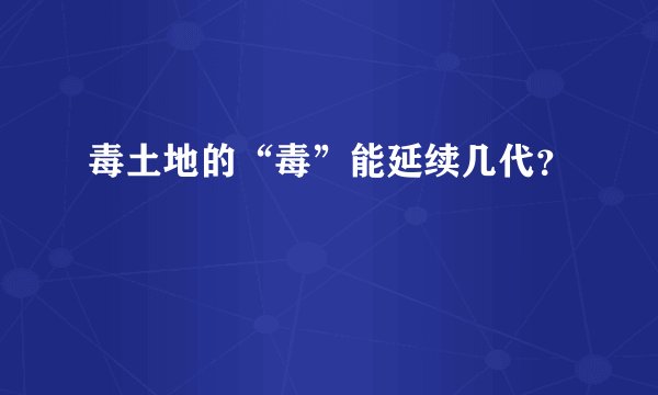 毒土地的“毒”能延续几代？