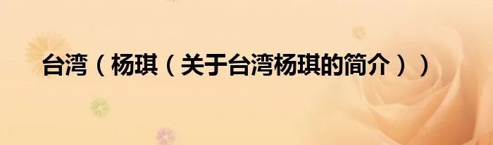台湾（杨琪（关于台湾杨琪的简介））