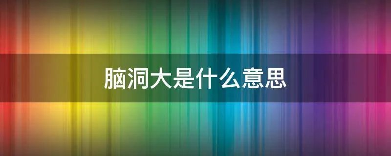 脑洞大是什么意思