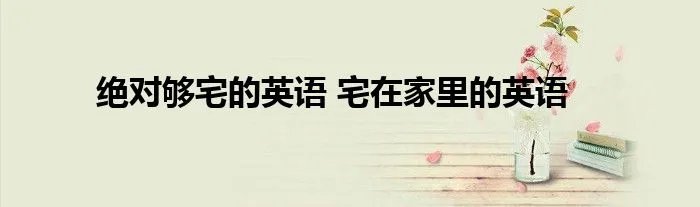 绝对够宅的英语 宅在家里的英语