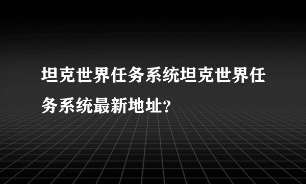 坦克世界任务系统坦克世界任务系统最新地址?