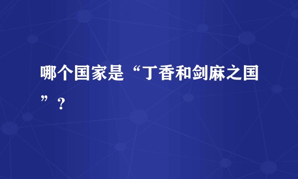 哪个国家是“丁香和剑麻之国”？