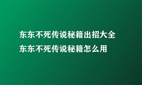 东东不死传说秘籍出招大全 东东不死传说秘籍怎么用