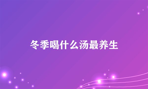冬季喝什么汤最养生
