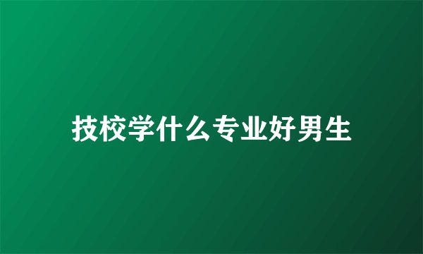 技校学什么专业好男生