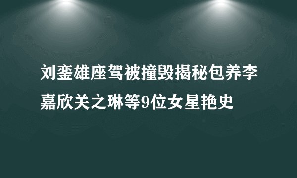 刘銮雄座驾被撞毁揭秘包养李嘉欣关之琳等9位女星艳史