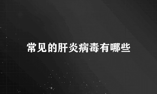 常见的肝炎病毒有哪些