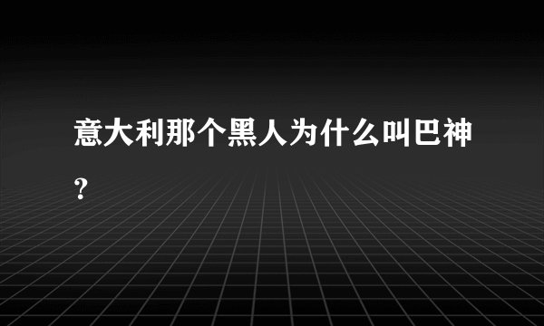 意大利那个黑人为什么叫巴神？