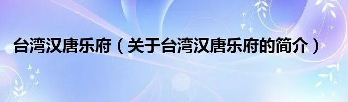 台湾汉唐乐府（关于台湾汉唐乐府的简介）