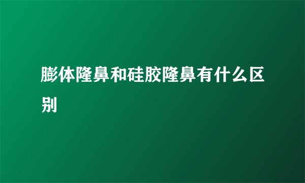 膨体隆鼻和硅胶隆鼻有什么区别