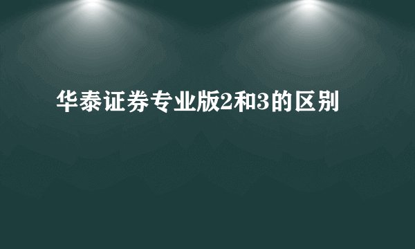 华泰证券专业版2和3的区别