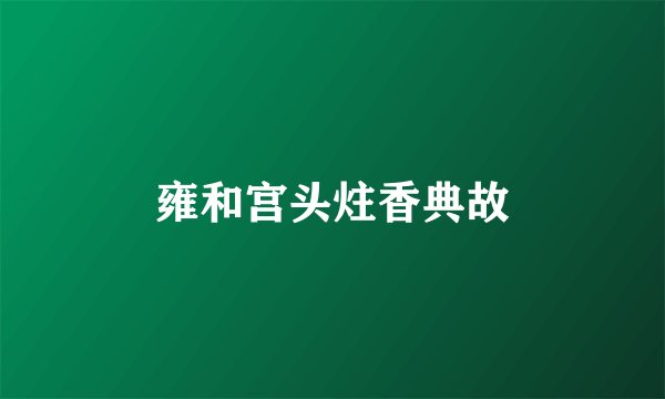 雍和宫头炷香典故