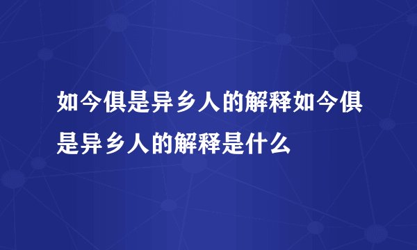 如今俱是异乡人的解释如今俱是异乡人的解释是什么