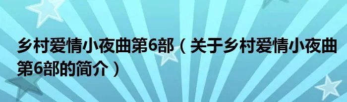 乡村爱情小夜曲第6部（关于乡村爱情小夜曲第6部的简介）