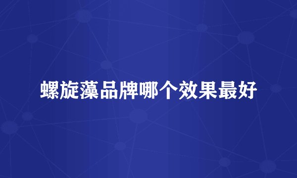 螺旋藻品牌哪个效果最好