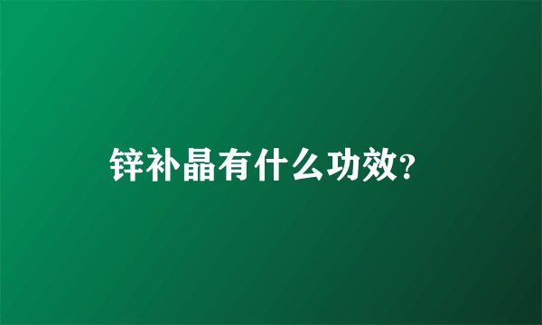 锌补晶有什么功效？
