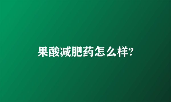 果酸减肥药怎么样?